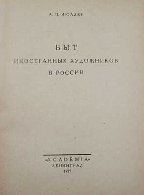 Мюллер А.П. Быт иностранных художников в России. Л.: Academia, 1927.
